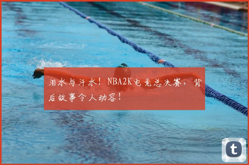 泪水与汗水!NBA2K电竞总决赛,背后故事令人动容!