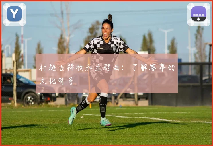 村超吉祥物和主题曲：了解赛事的文化符号