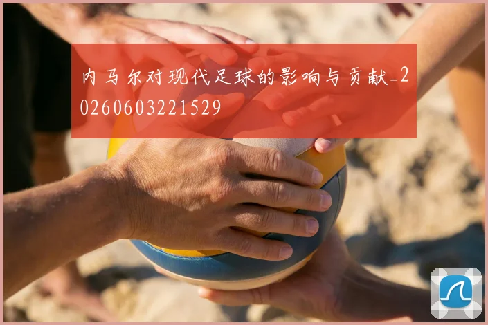 内马尔对现代足球的影响与贡献_20260603221529
