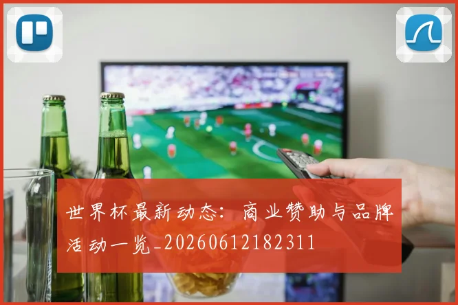 世界杯最新动态：商业赞助与品牌活动一览_20260612182311