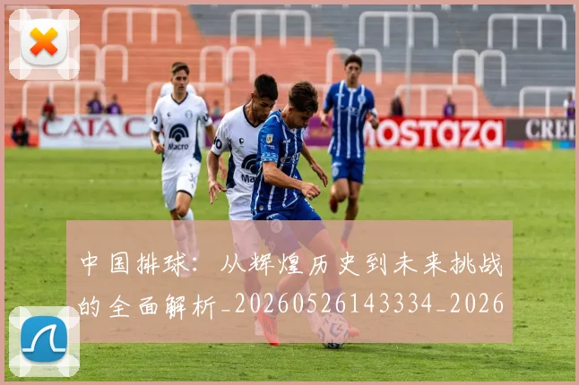 中国排球：从辉煌历史到未来挑战的全面解析_20260526143334_20260716183345