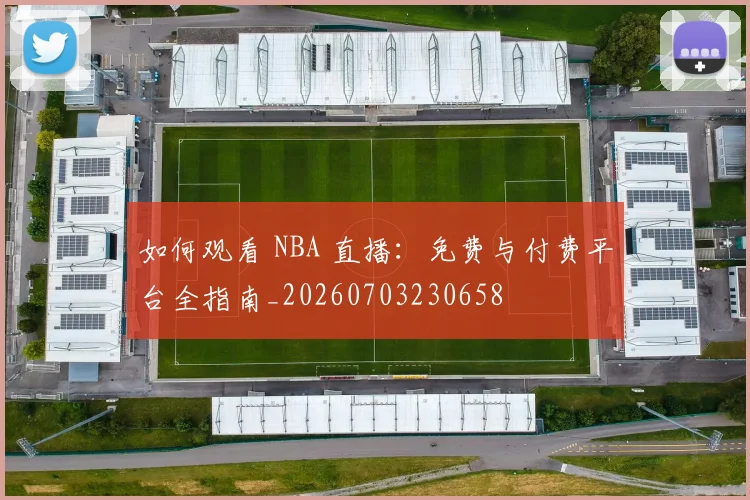 如何观看 NBA 直播:免费与付费平台全指南_20260703230658