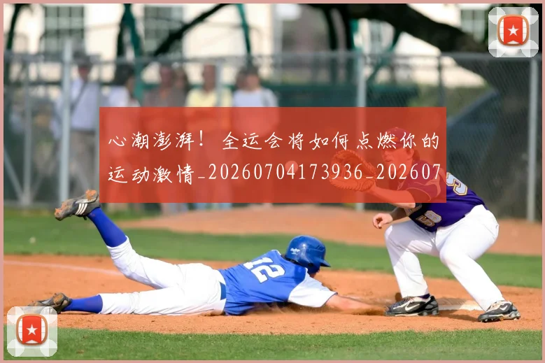 心潮澎湃！全运会将如何点燃你的运动激情_20260704173936_20260722163131