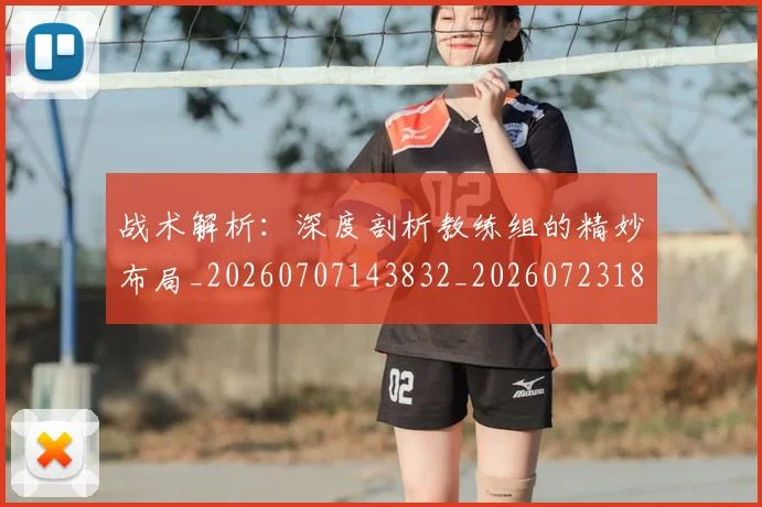 战术解析:深度剖析教练组的精妙布局_20260707143832_20260723181803