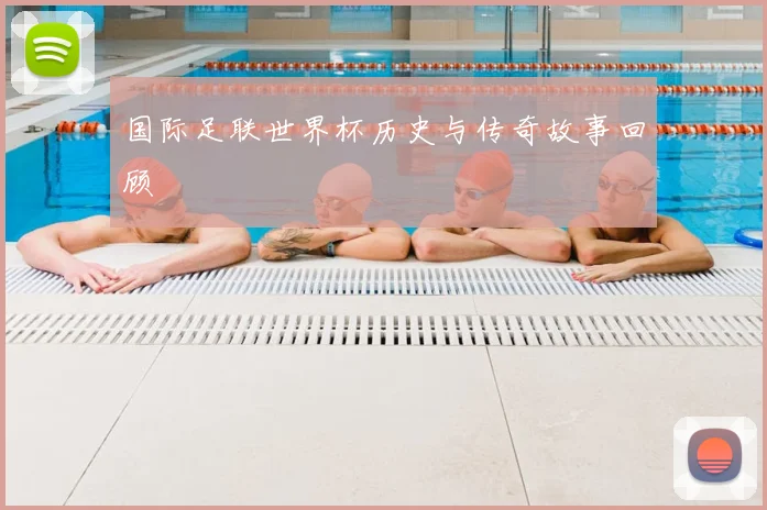 国际足联世界杯历史与传奇故事回顾