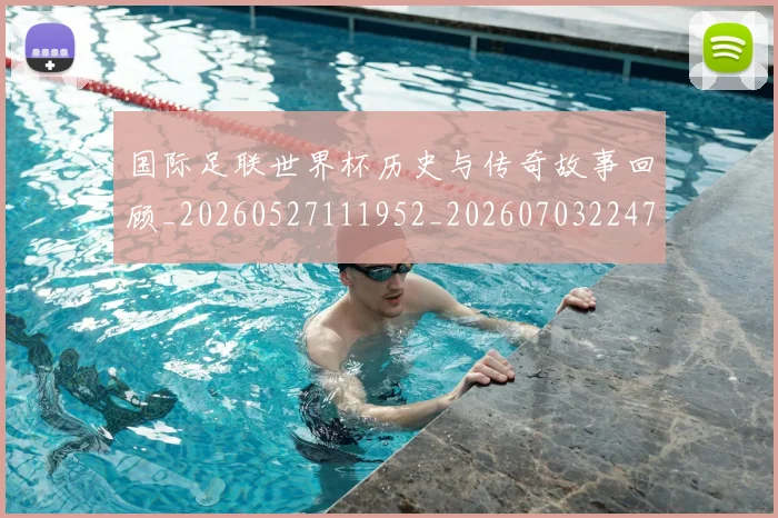 国际足联世界杯历史与传奇故事回顾_20260527111952_20260703224740