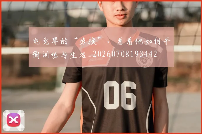 电竞界的“劳模”,看看他如何平衡训练与生活_20260708193442