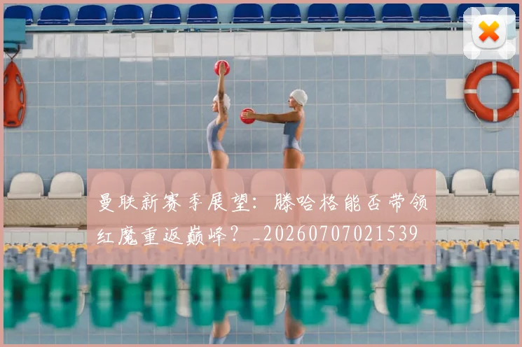 曼联新赛季展望：滕哈格能否带领红魔重返巅峰？_20260707021539