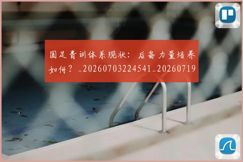 国足青训体系现状：后备力量培养如何？_20260703224541_20260719165611