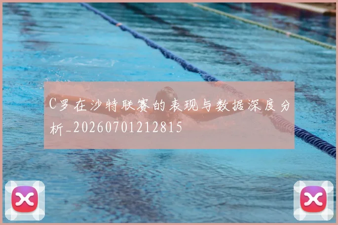 C罗在沙特联赛的表现与数据深度分析_20260701212815