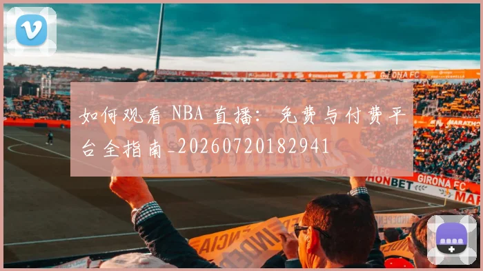 如何观看 NBA 直播:免费与付费平台全指南_20260720182941