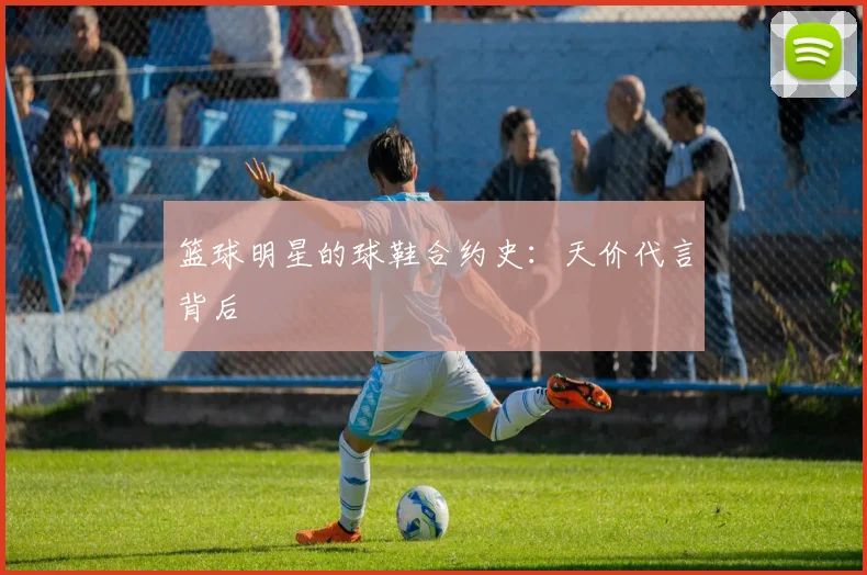 篮球明星的球鞋合约史:天价代言背后