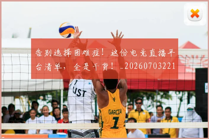 告别选择困难症！这份电竞直播平台清单，全是干货！_20260703221810_20260719155130