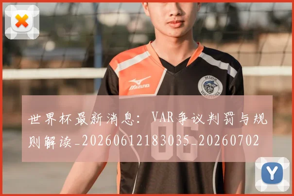 世界杯最新消息：VAR争议判罚与规则解读_20260612183035_20260702174612