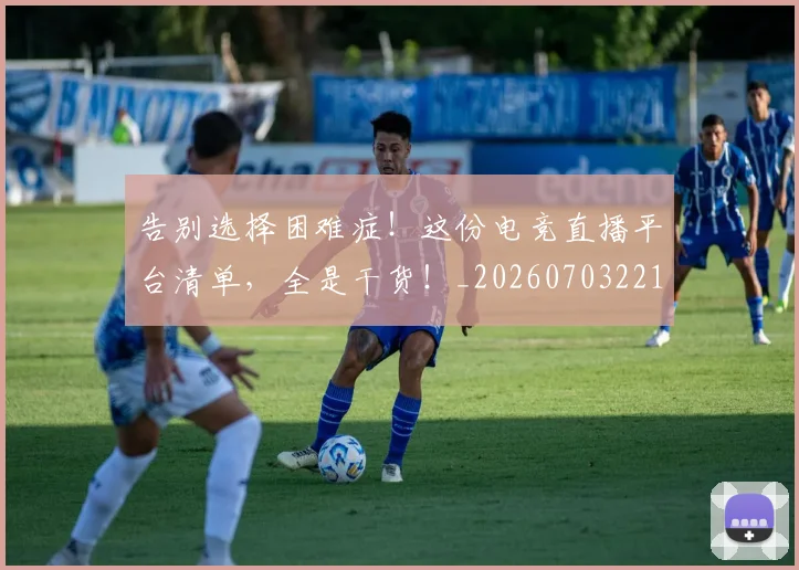 告别选择困难症!这份电竞直播平台清单,全是干货!_20260703221810_20260719155130