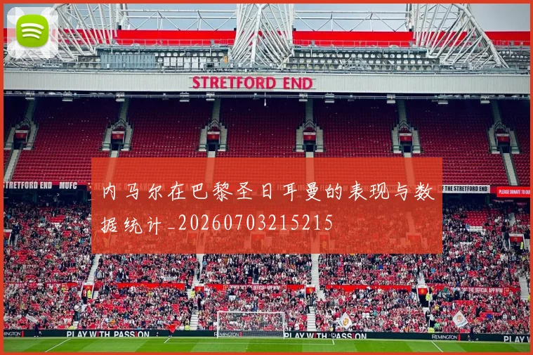 内马尔在巴黎圣日耳曼的表现与数据统计_20260703215215
