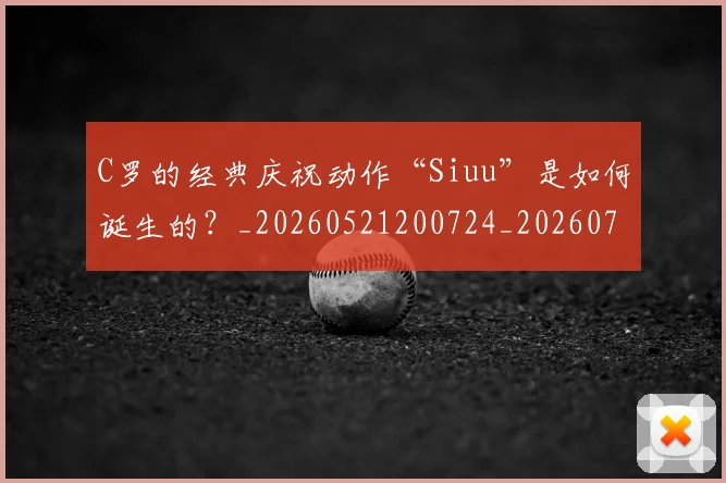 C罗的经典庆祝动作“Siuu”是如何诞生的?_20260521200724_20260712052517