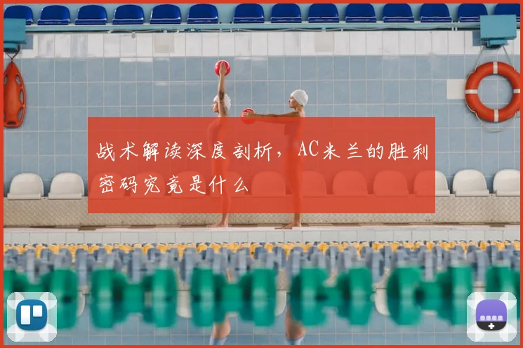 战术解读深度剖析，AC米兰的胜利密码究竟是什么