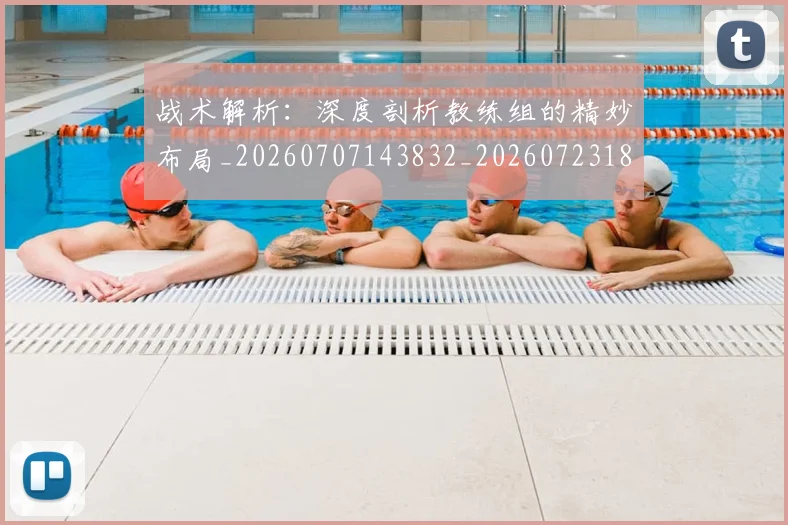 战术解析：深度剖析教练组的精妙布局_20260707143832_20260723181803