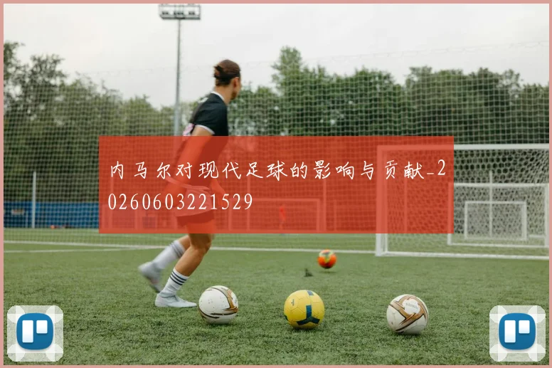 内马尔对现代足球的影响与贡献_20260603221529