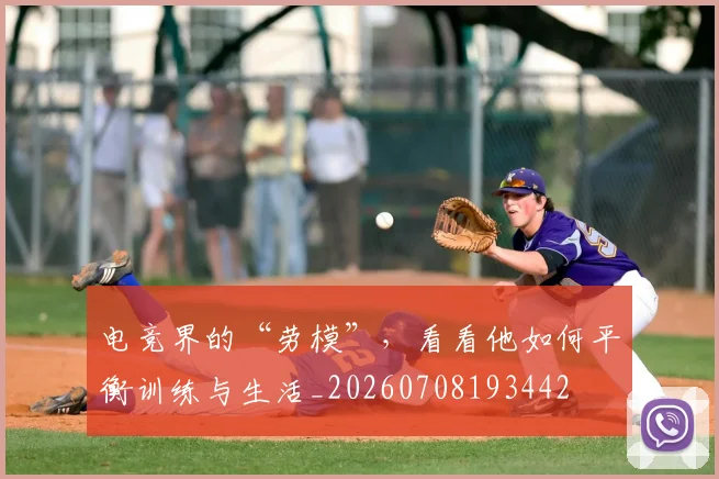 电竞界的“劳模”，看看他如何平衡训练与生活_20260708193442