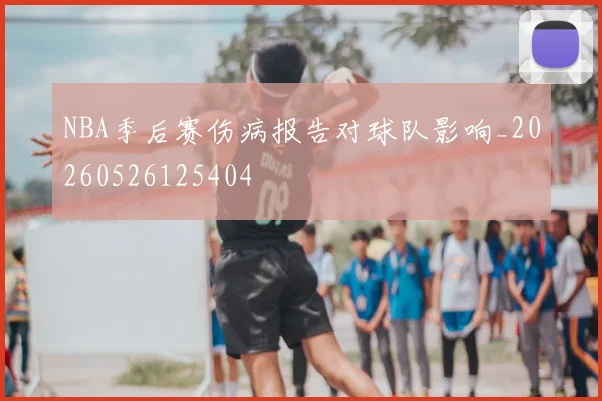 NBA季后赛伤病报告对球队影响_20260526125404