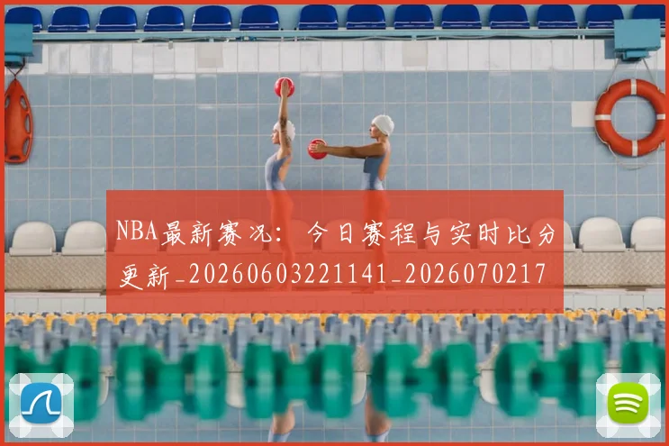 NBA最新赛况:今日赛程与实时比分更新_20260603221141_20260702170748