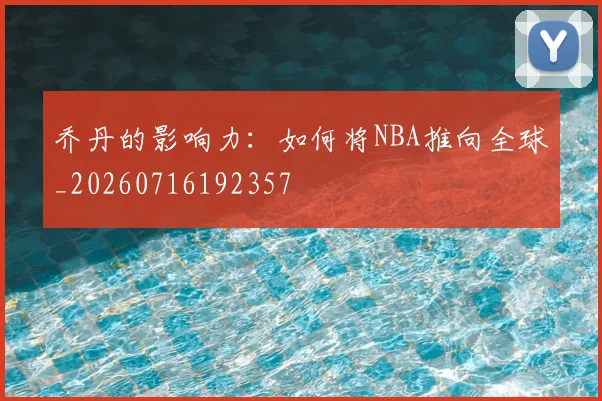 乔丹的影响力：如何将NBA推向全球_20260716192357