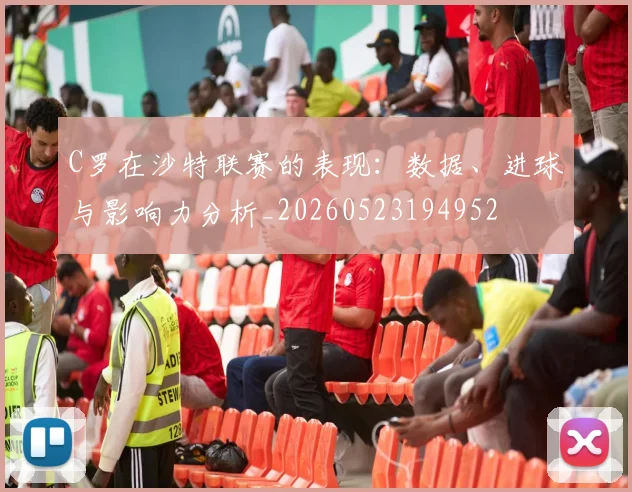 C罗在沙特联赛的表现：数据、进球与影响力分析_20260523194952