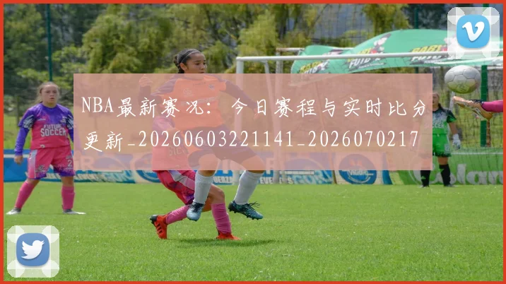 NBA最新赛况：今日赛程与实时比分更新_20260603221141_20260702170748